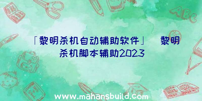 「黎明杀机自动辅助软件」|黎明杀机脚本辅助2023